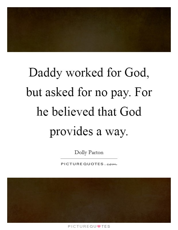 Daddy worked for God, but asked for no pay. For he believed that God provides a way Picture Quote #1