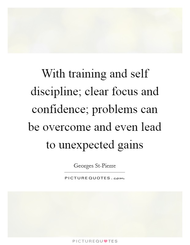 With training and self discipline; clear focus and confidence; problems can be overcome and even lead to unexpected gains Picture Quote #1