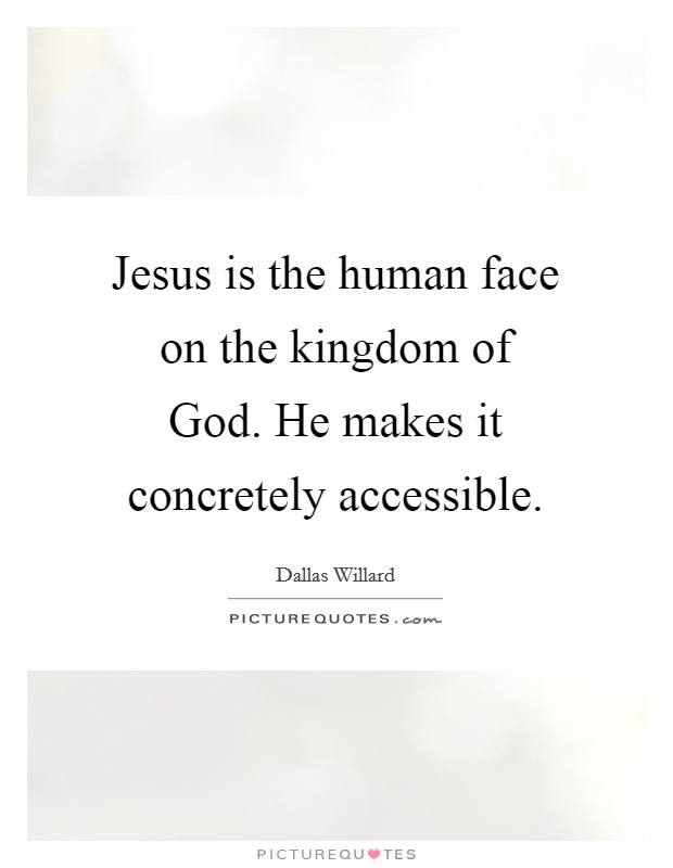 Jesus is the human face on the kingdom of God. He makes it concretely accessible Picture Quote #1
