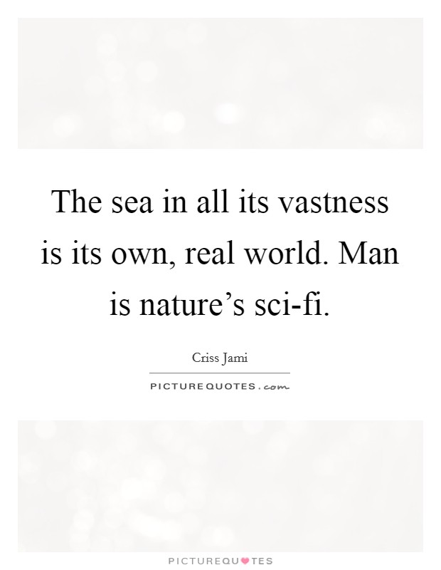 The sea in all its vastness is its own, real world. Man is nature’s sci-fi Picture Quote #1
