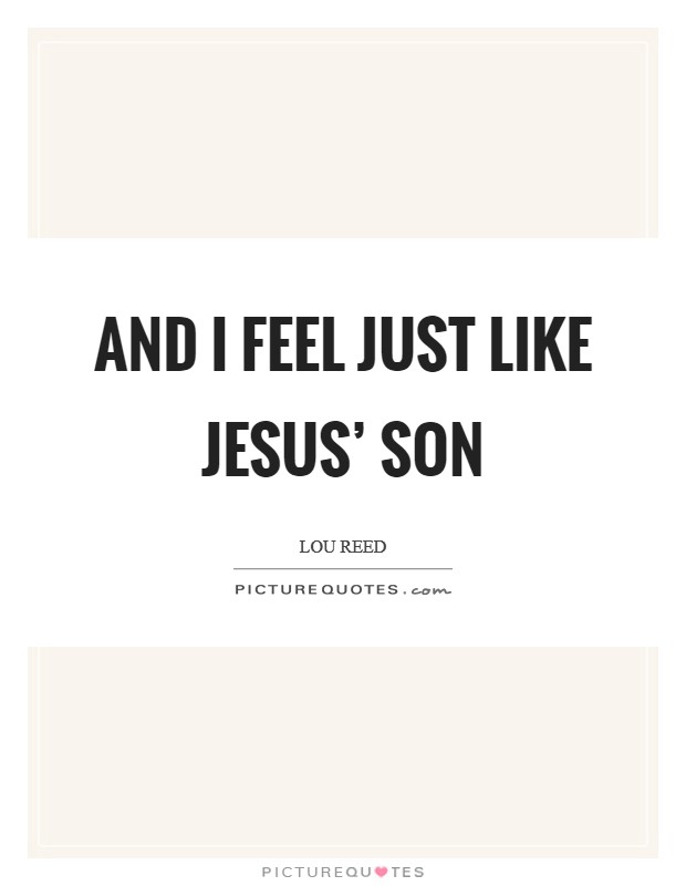 And I feel just like Jesus’ son Picture Quote #1