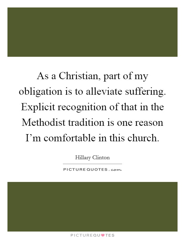 As a Christian, part of my obligation is to alleviate suffering. Explicit recognition of that in the Methodist tradition is one reason I’m comfortable in this church Picture Quote #1