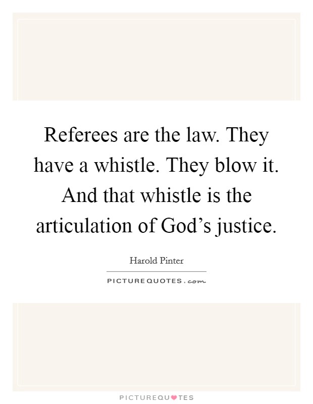 Referees are the law. They have a whistle. They blow it. And that whistle is the articulation of God’s justice Picture Quote #1
