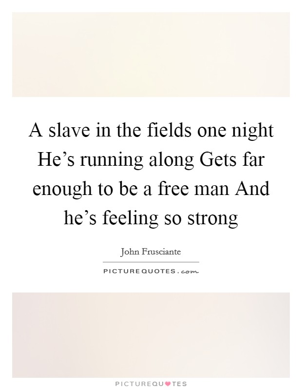A slave in the fields one night He’s running along Gets far enough to be a free man And he’s feeling so strong Picture Quote #1