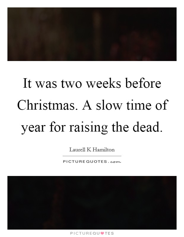 It was two weeks before Christmas. A slow time of year for raising the dead Picture Quote #1