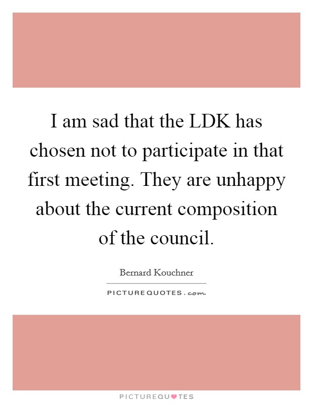 I am sad that the LDK has chosen not to participate in that first meeting. They are unhappy about the current composition of the council Picture Quote #1