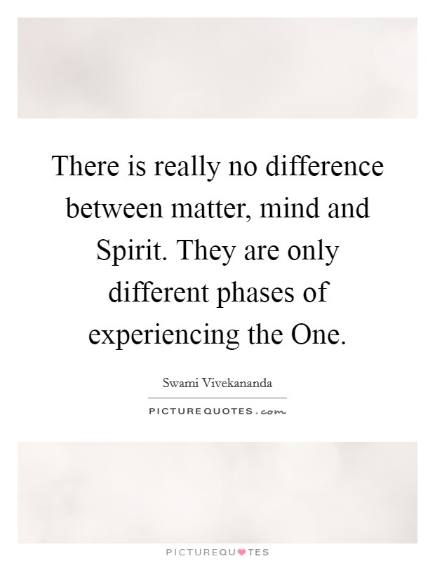 There is really no difference between matter, mind and Spirit. They are only different phases of experiencing the One Picture Quote #1