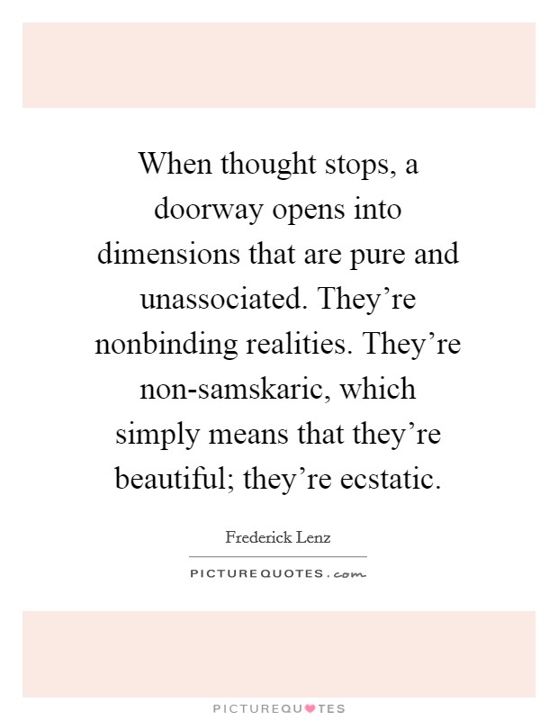 When thought stops, a doorway opens into dimensions that are pure and unassociated. They’re nonbinding realities. They’re non-samskaric, which simply means that they’re beautiful; they’re ecstatic Picture Quote #1