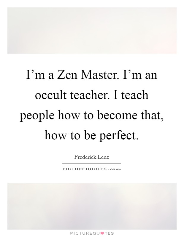 I’m a Zen Master. I’m an occult teacher. I teach people how to become that, how to be perfect Picture Quote #1