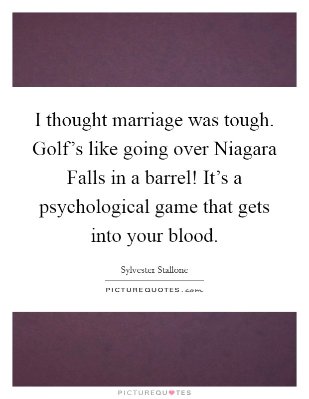 I thought marriage was tough. Golf’s like going over Niagara Falls in a barrel! It’s a psychological game that gets into your blood Picture Quote #1