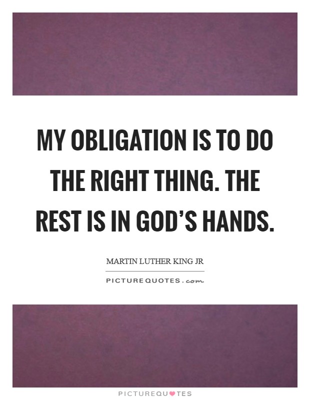 My obligation is to do the right thing. The rest is in God’s hands Picture Quote #1