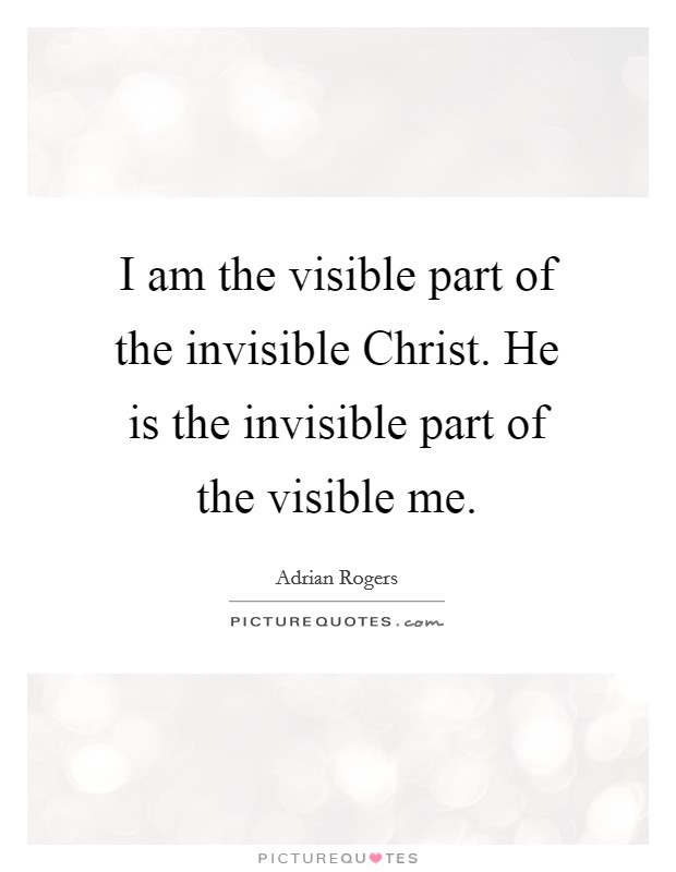 I am the visible part of the invisible Christ. He is the invisible part of the visible me Picture Quote #1