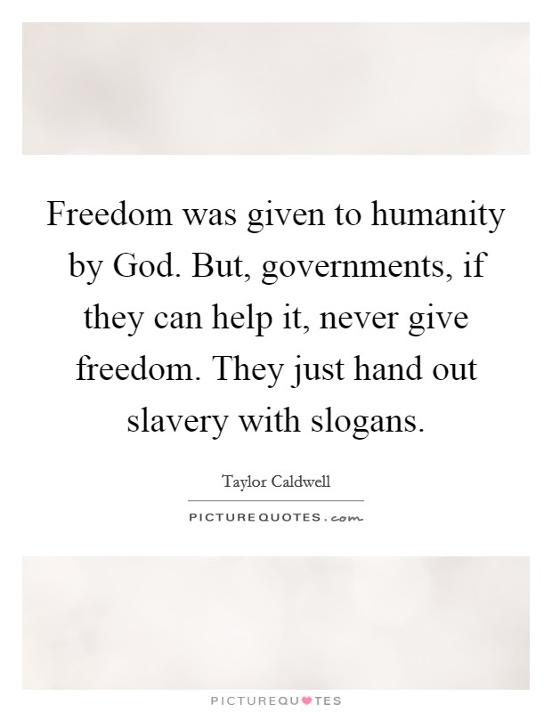 Freedom was given to humanity by God. But, governments, if they can help it, never give freedom. They just hand out slavery with slogans Picture Quote #1