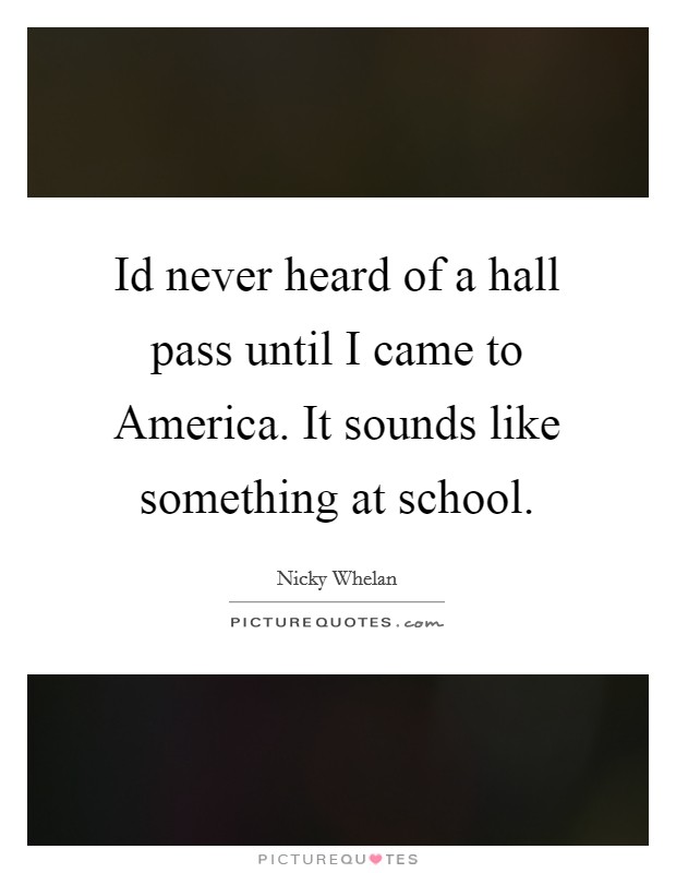 Id never heard of a hall pass until I came to America. It sounds like something at school Picture Quote #1