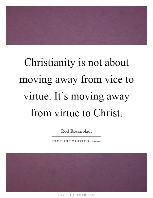 Christianity is not about moving away from vice to virtue. It’s moving away from virtue to Christ Picture Quote #1