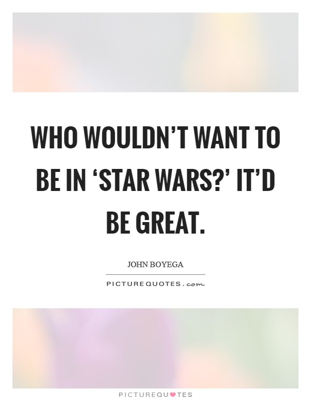 Who wouldn't want to be in ‘Star Wars?' It'd be great Picture Quote #1