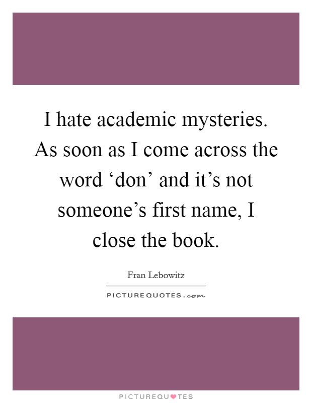 I hate academic mysteries. As soon as I come across the word ‘don’ and it’s not someone’s first name, I close the book Picture Quote #1