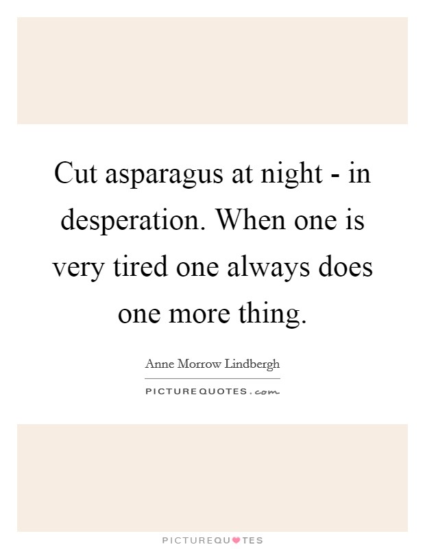 Cut asparagus at night - in desperation. When one is very tired one always does one more thing Picture Quote #1