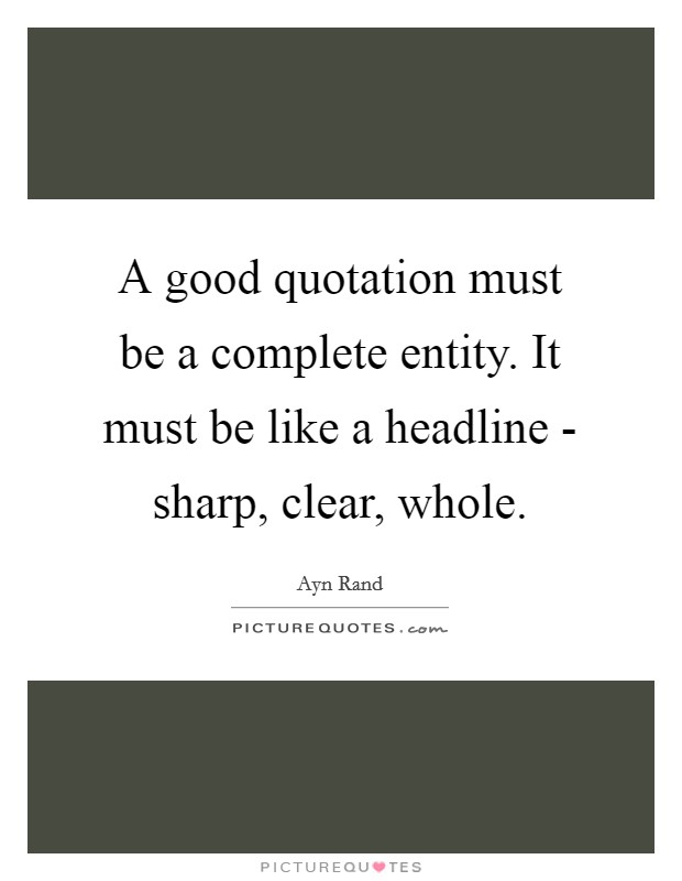 A good quotation must be a complete entity. It must be like a headline - sharp, clear, whole Picture Quote #1