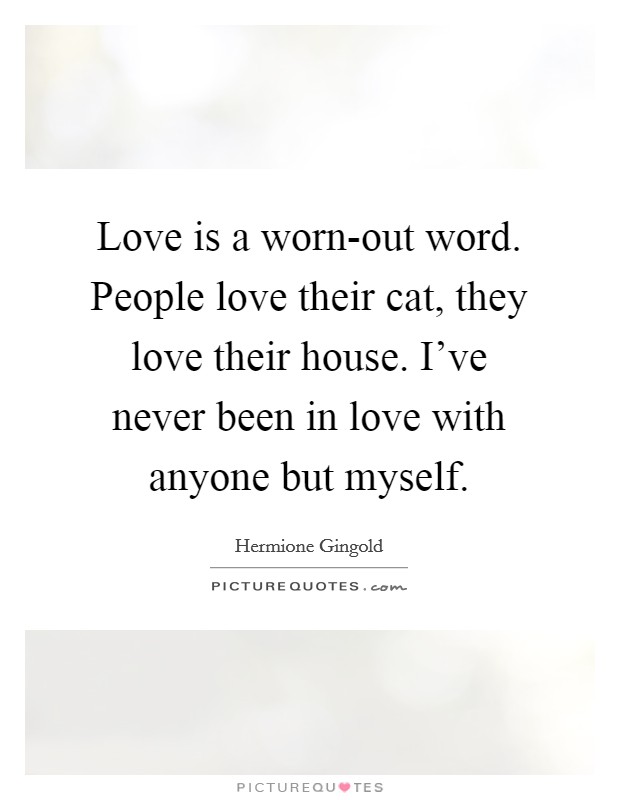 Love is a worn-out word. People love their cat, they love their house. I’ve never been in love with anyone but myself Picture Quote #1