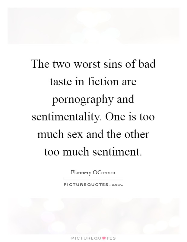 The two worst sins of bad taste in fiction are pornography and sentimentality. One is too much sex and the other too much sentiment Picture Quote #1