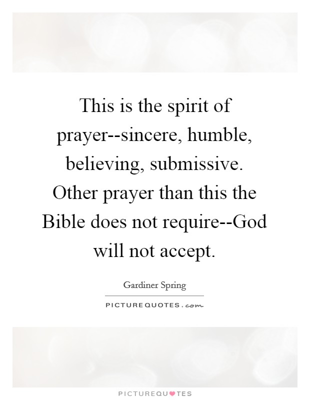 This is the spirit of prayer--sincere, humble, believing, submissive. Other prayer than this the Bible does not require--God will not accept Picture Quote #1