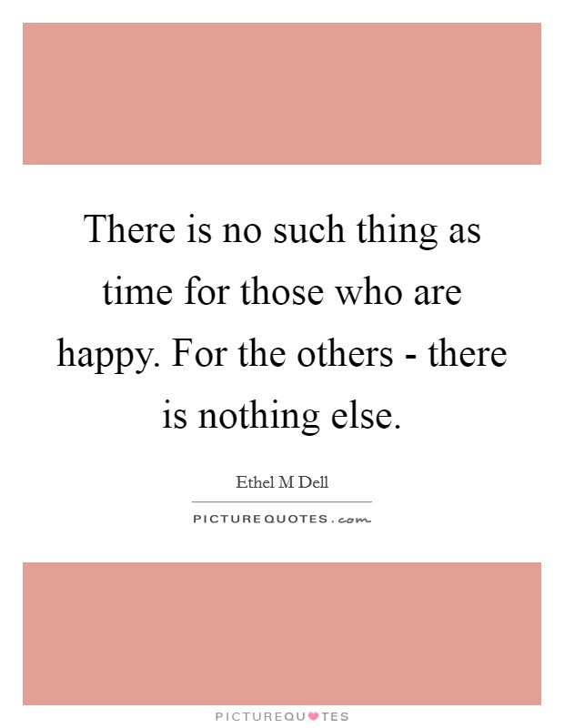 There is no such thing as time for those who are happy. For the others - there is nothing else Picture Quote #1