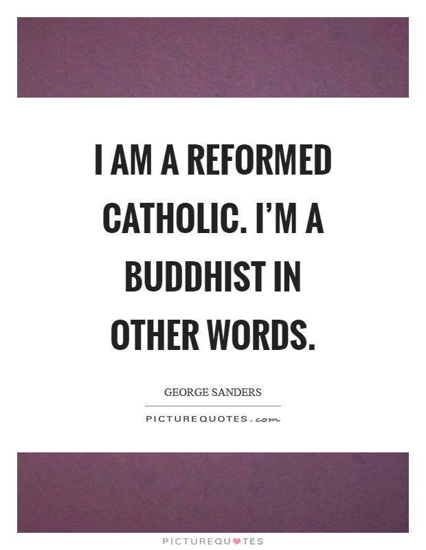 I am a reformed Catholic. I’m a Buddhist in other words Picture Quote #1