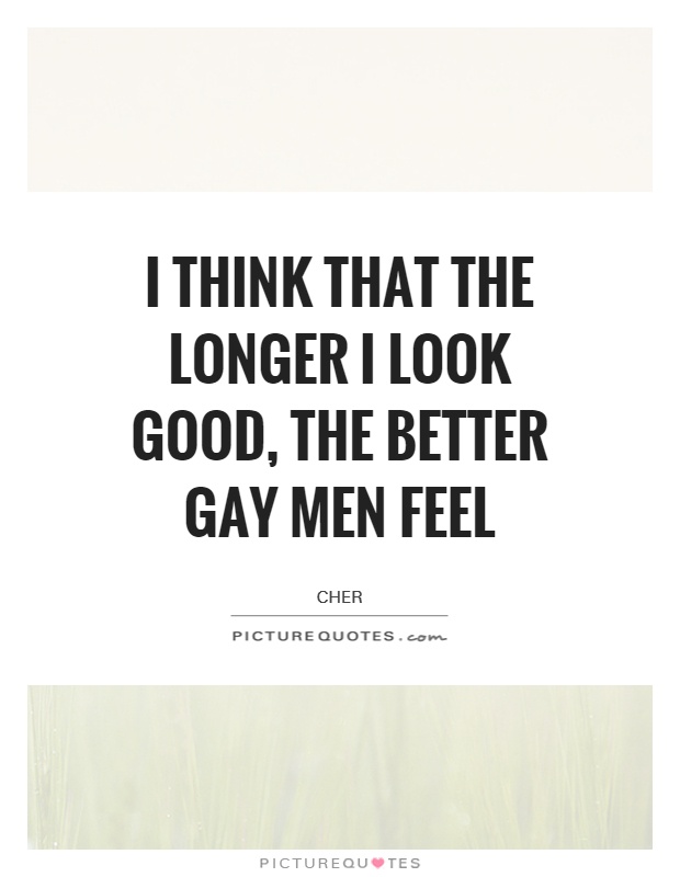 I think that the longer I look good, the better gay men feel Picture Quote #1
