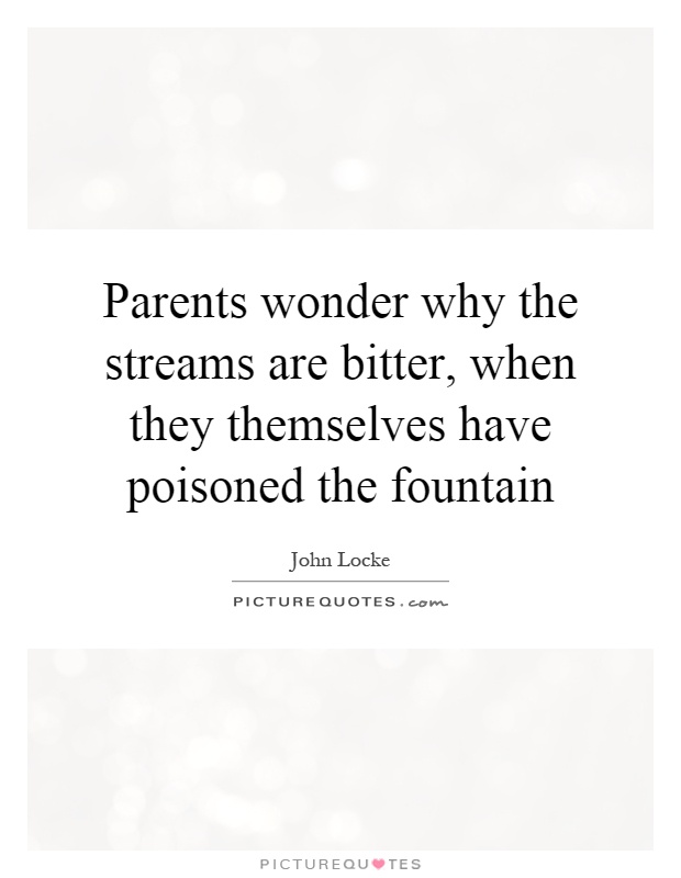 Parents wonder why the streams are bitter, when they themselves have poisoned the fountain Picture Quote #1