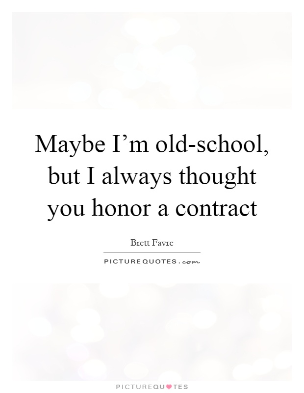 Maybe I’m old-school, but I always thought you honor a contract Picture Quote #1
