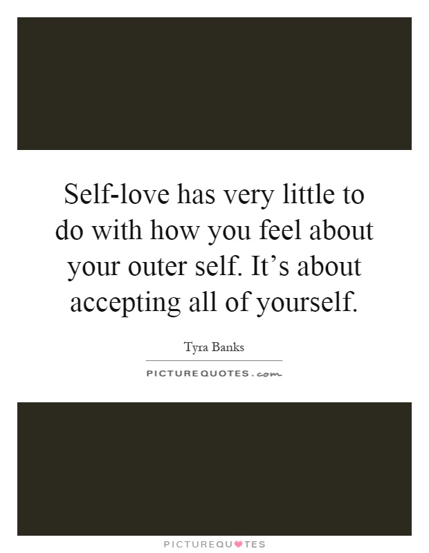 Self-love has very little to do with how you feel about your outer self. It’s about accepting all of yourself Picture Quote #1
