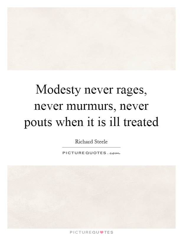 Modesty never rages, never murmurs, never pouts when it is ill treated Picture Quote #1