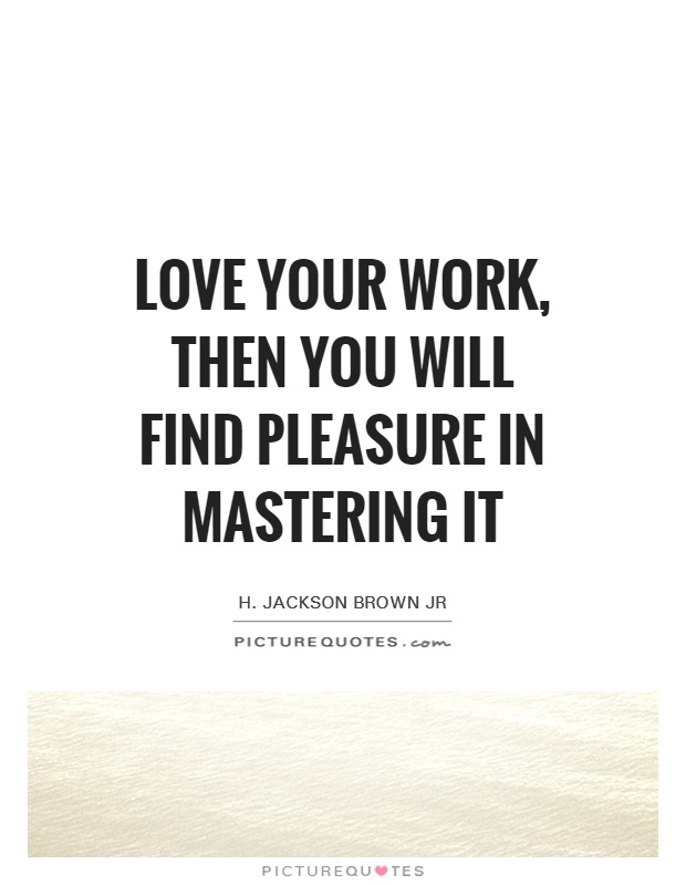 Love your work, then you will find pleasure in mastering it Picture Quote #1