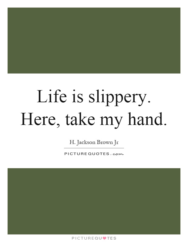 Life is slippery. Here, take my hand Picture Quote #1