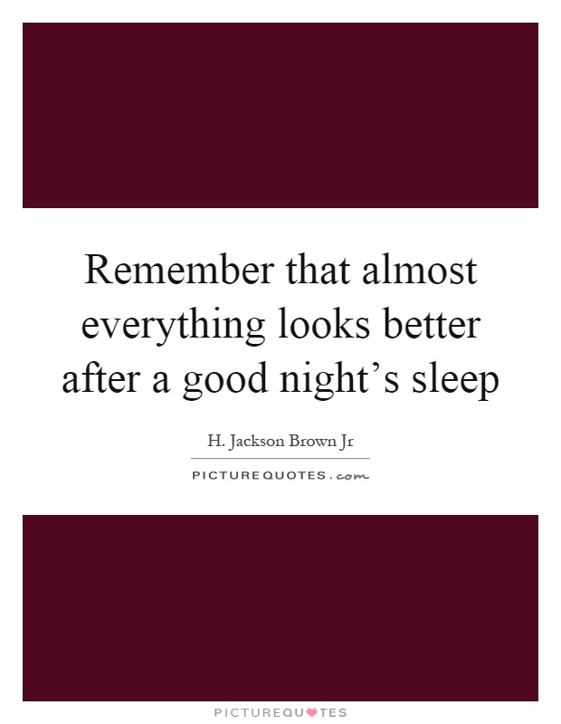 Remember that almost everything looks better after a good night’s sleep Picture Quote #1