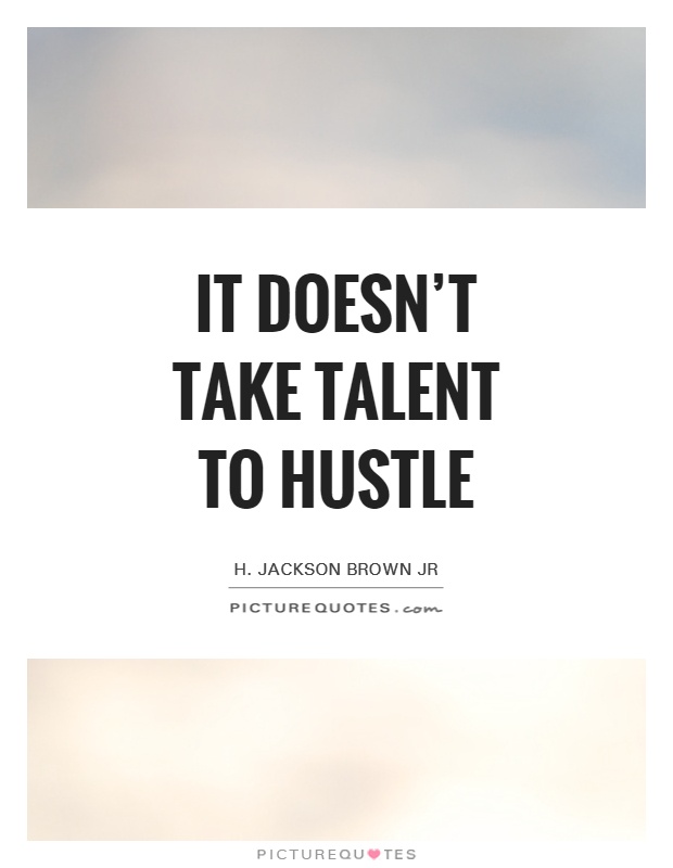 It doesn’t take talent to hustle Picture Quote #1