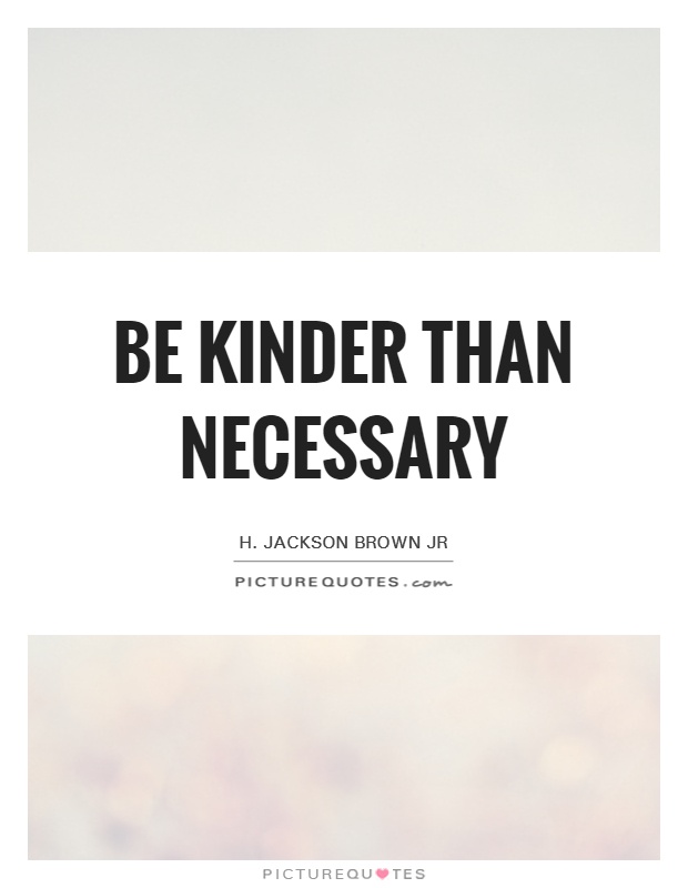 Be kinder than necessary Picture Quote #1