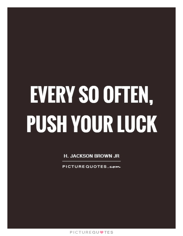 Every so often, push your luck Picture Quote #1