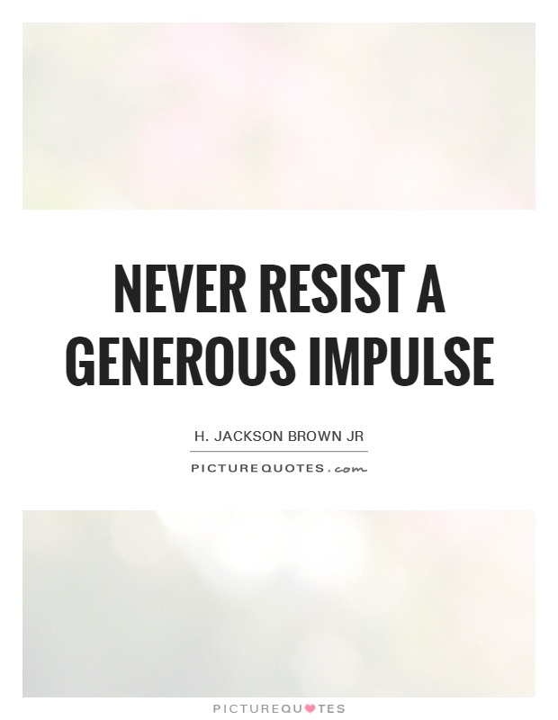 Never resist a generous impulse Picture Quote #1