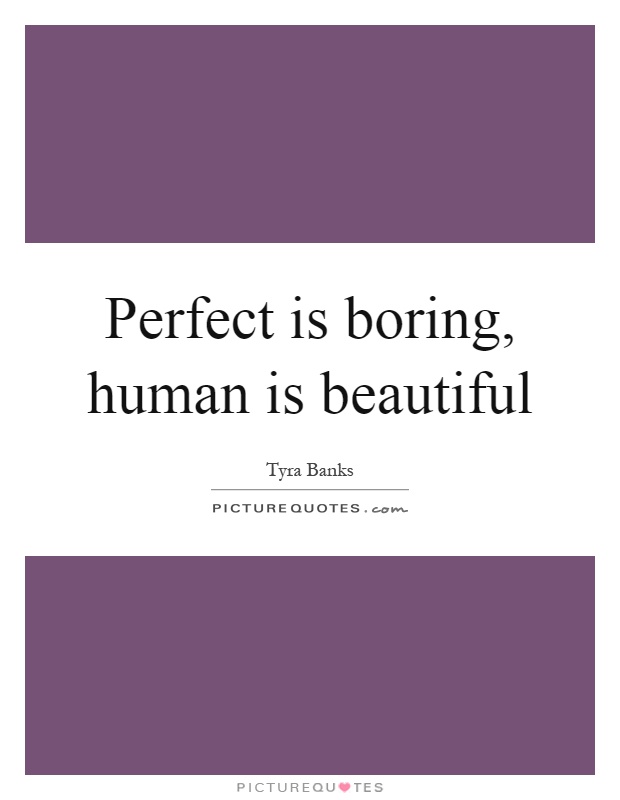 Perfect is boring, human is beautiful Picture Quote #1