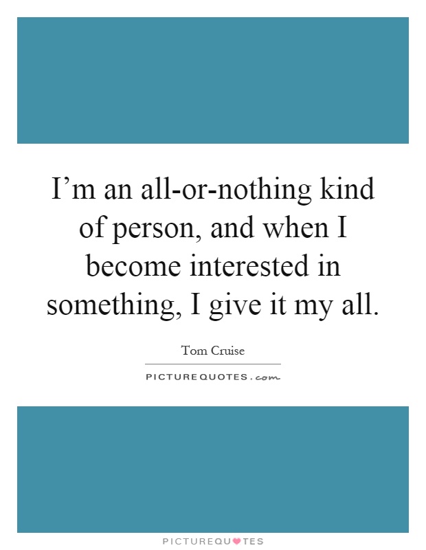 I’m an all-or-nothing kind of person, and when I become interested in something, I give it my all Picture Quote #1