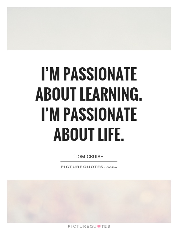 I’m passionate about learning. I’m passionate about life Picture Quote #1