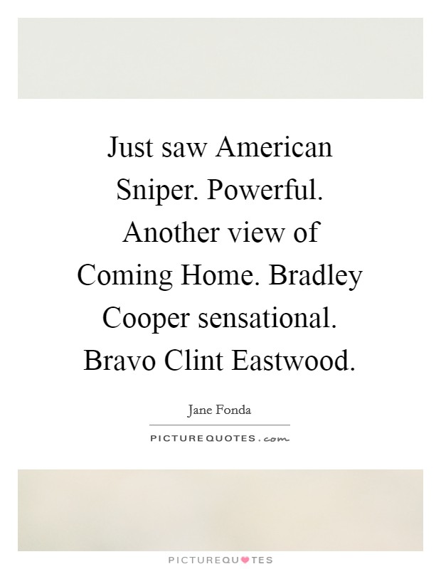 Just saw American Sniper. Powerful. Another view of Coming Home. Bradley Cooper sensational. Bravo Clint Eastwood Picture Quote #1