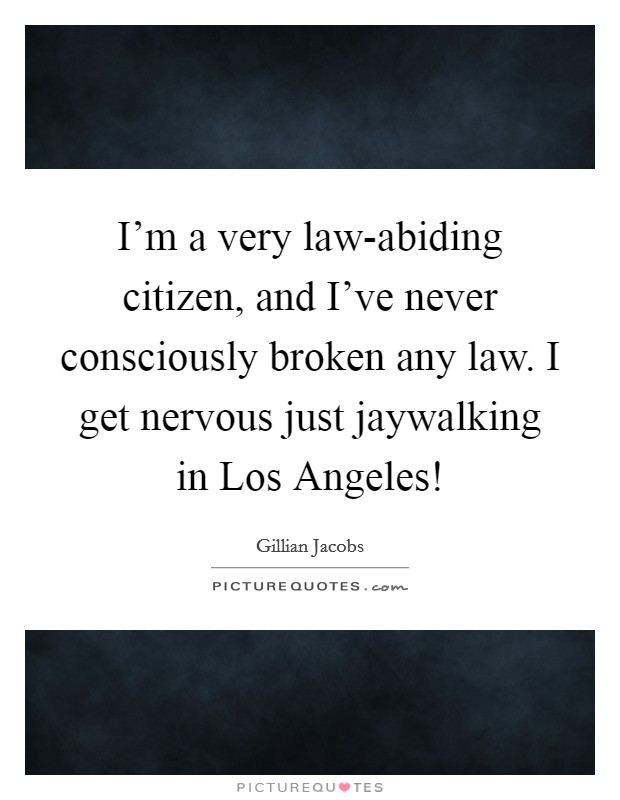 I'm a very law-abiding citizen, and I've never consciously broken any law. I get nervous just jaywalking in Los Angeles! Picture Quote #1