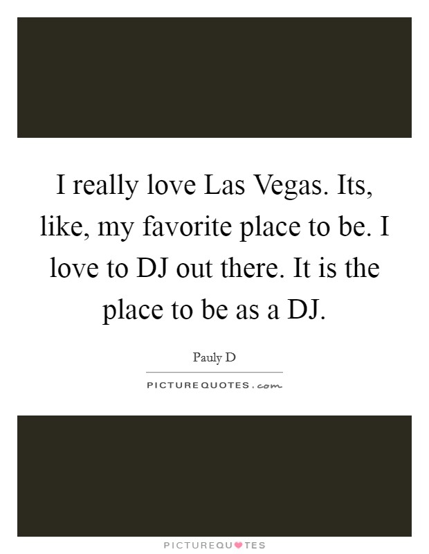 I really love Las Vegas. Its, like, my favorite place to be. I love to DJ out there. It is the place to be as a DJ Picture Quote #1