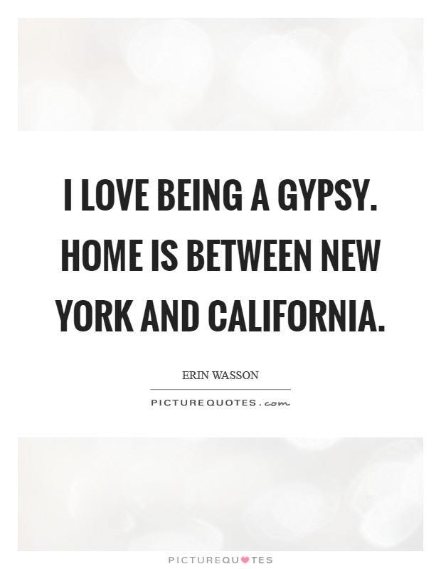 I love being a gypsy. Home is between New York and California Picture Quote #1