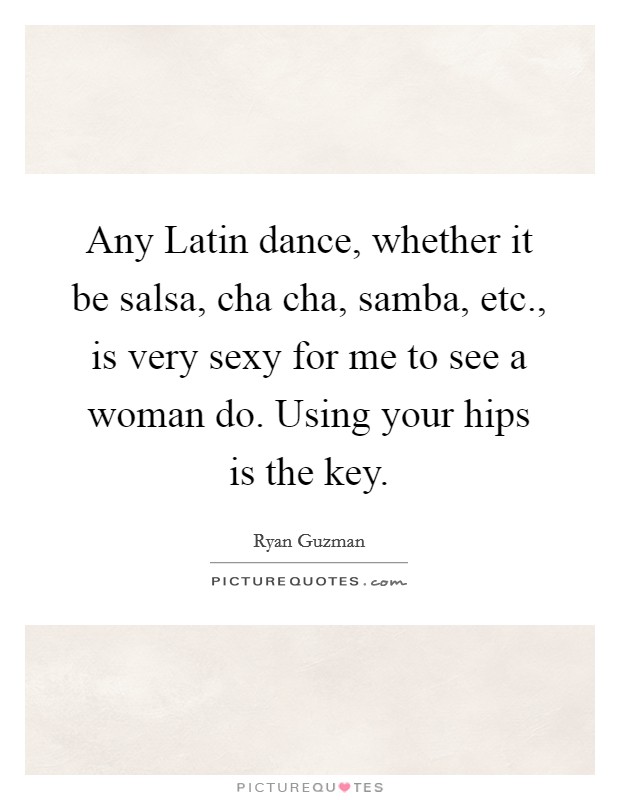 Any Latin dance, whether it be salsa, cha cha, samba, etc., is... | Picture  Quotes