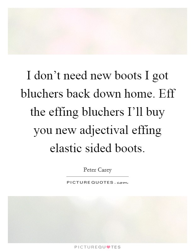 I don’t need new boots I got bluchers back down home. Eff the effing bluchers I’ll buy you new adjectival effing elastic sided boots Picture Quote #1