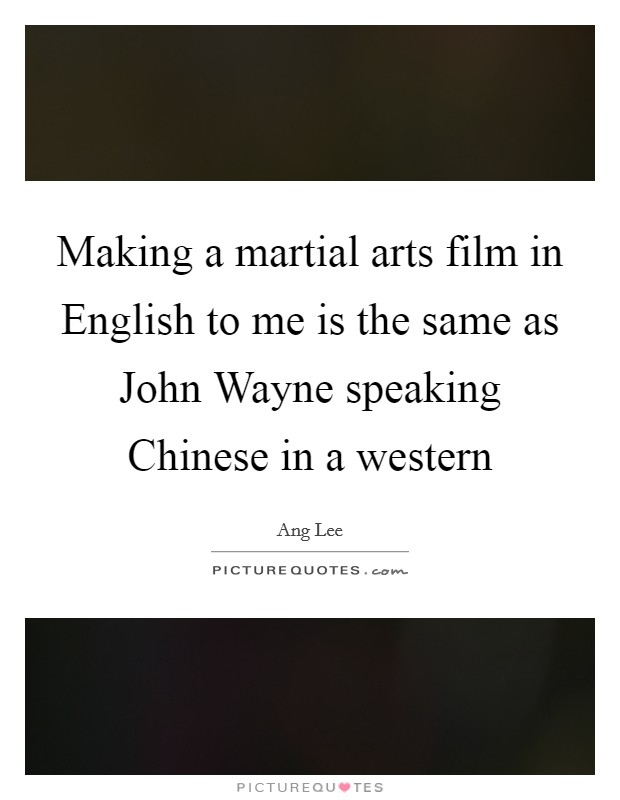 Making a martial arts film in English to me is the same as John Wayne speaking Chinese in a western Picture Quote #1